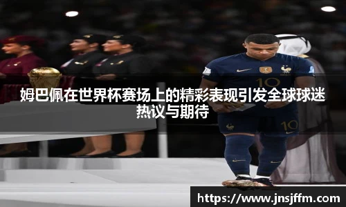 姆巴佩在世界杯赛场上的精彩表现引发全球球迷热议与期待