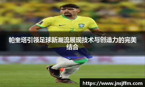帕奎塔引领足球新潮流展现技术与创造力的完美结合